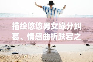 描绘悠悠男女缘分纠葛、情感曲折跌宕之旅的古典诗词欣赏与解读 v9.5.7下载