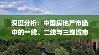 深度分析：中国房地产市场中的一线、二线与三线城市产区发展现状及未来趋势 v3.7.4下载