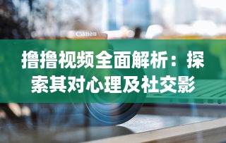 撸撸视频全面解析：探索其对心理及社交影响，揭秘背后的科学原理与健康风险 v0.4.9下载