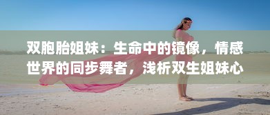 双胞胎姐妹：生命中的镜像，情感世界的同步舞者，浅析双生姐妹心灵交融的奥秘 v6.2.4下载