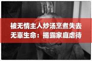 被无情主人炒汤烹煮失去无辜生命：揭露家庭虐待下小狗的无奈与挣扎的小说