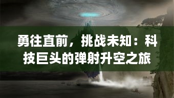 勇往直前，挑战未知：科技巨头的弹射升空之旅掀起创新探索新风暴