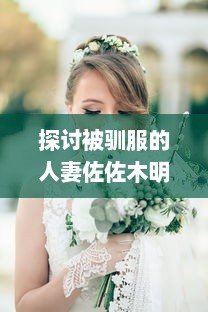 探讨被驯服的人妻佐佐木明希：婚姻与家庭对女性个人身份塑造的影响