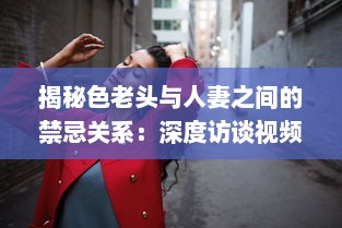 揭秘色老头与人妻之间的禁忌关系：深度访谈视频加入中文字幕，揭示社会黑暗面 v8.5.7下载