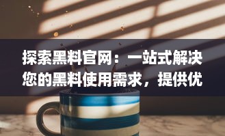 探索黑料官网：一站式解决您的黑料使用需求，提供优质产品与服务 v5.5.9下载