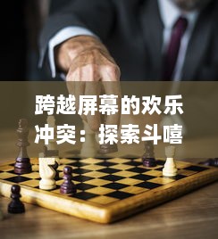 跨越屏幕的欢乐冲突：探索斗嘻游，分享最有趣的社交游戏体验