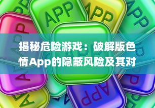 揭秘危险游戏：破解版色情App的隐蔽风险及其对个人信息安全的冲击