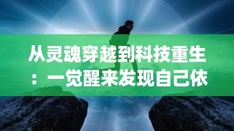 从灵魂穿越到科技重生：一觉醒来发现自己依旧活在自己的身体里的奇妙经历