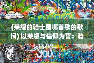 (荣耀的骑士是哪首歌的歌词) 以荣耀与信仰为誓：骑士勇士们冒险之路的屠龙誓言