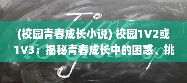 (校园青春成长小说) 校园1V2或1V3：揭秘青春成长中的困惑、挑战与突破