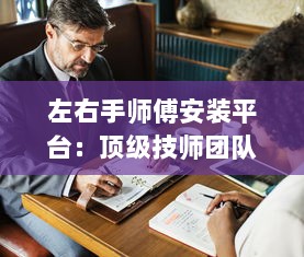 左右手师傅安装平台：顶级技师团队，全程服务保障，为您带来专业安装体验