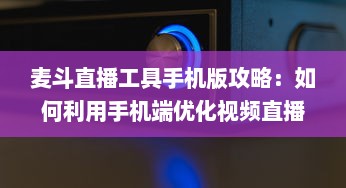 麦斗直播工具手机版攻略：如何利用手机端优化视频直播效果 "掌握关键配置 v7.9.6下载