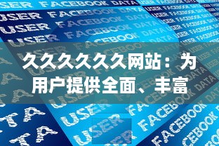 久久久久久久网站：为用户提供全面、丰富、高效的网上浏览与信息获取体验