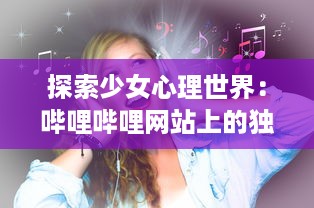 探索少女心理世界：哔哩哔哩网站上的独特少女向视频内容深度分析