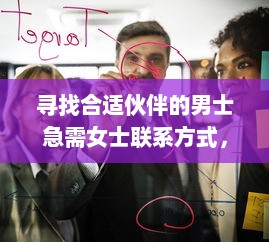 寻找合适伙伴的男士急需女士联系方式，本人电话随时等待回音 v5.4.2下载