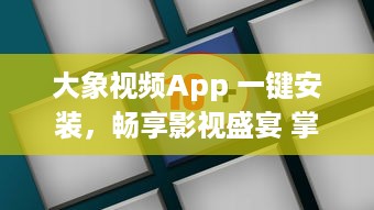 大象视频App 一键安装，畅享影视盛宴 掌握视频软件安装要点，轻松观看高清影视内容。 v3.8.5下载