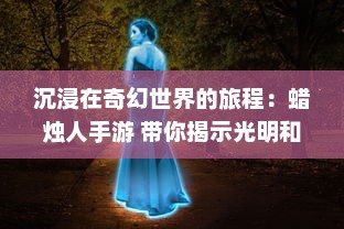 沉浸在奇幻世界的旅程：蜡烛人手游 带你揭示光明和黑暗的神秘故事