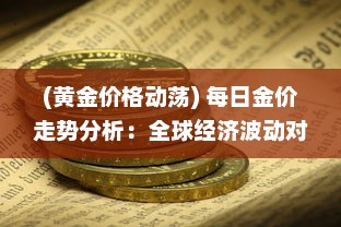 (黄金价格动荡) 每日金价走势分析：全球经济波动对黄金市场的影响及投资建议