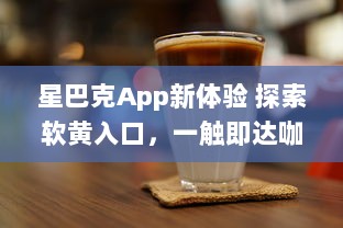 星巴克App新体验 探索软黄入口，一触即达咖啡新境界 ，如何轻松享用星巴克数字服务? v6.1.3下载