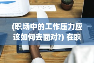 (职场中的工作压力应该如何去面对?) 在职场压力与期待中，她开始尝试慢慢迎合领导的需求和期望