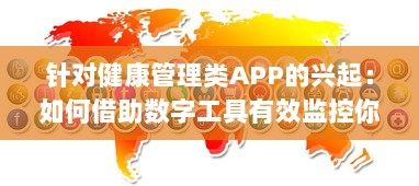 针对健康管理类APP的兴起：如何借助数字工具有效监控你的身体状况 v4.7.2下载