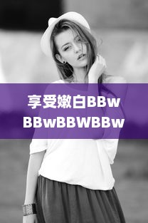 享受嫩白BBwBBwBBWBBw：引领时尚潮流的肌肤保养秘籍 v6.5.2下载