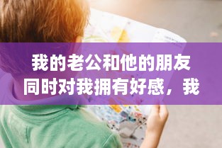 我的老公和他的朋友同时对我拥有好感，我能够公平处理吗 v8.4.5下载