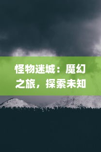 怪物迷城：魔幻之旅，探索未知的冒险世界，揭露深藏的谜题与危险