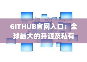 GITHUB官网入口：全球最大的开源及私有软件项目的托管平台，开启数字化编程之旅