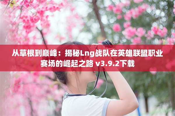 从草根到巅峰：揭秘Lng战队在英雄联盟职业赛场的崛起之路 v3.9.2下载