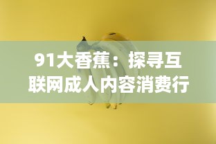 91大香蕉：探寻互联网成人内容消费行为与审美趋势的变迁 v8.6.0下载