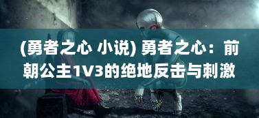 (勇者之心 小说) 勇者之心：前朝公主1V3的绝地反击与刺激的心路历程