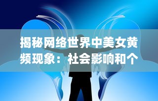 揭秘网络世界中美女黄频现象：社会影响和个人责任的思考 v6.3.7下载