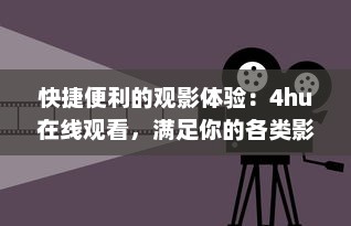 快捷便利的观影体验：4hu在线观看，满足你的各类影视娱乐需求 v9.0.8下载