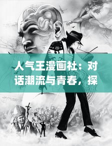 人气王漫画社：对话潮流与青春，探索日本二次元文化的鲜为人知的奥秘