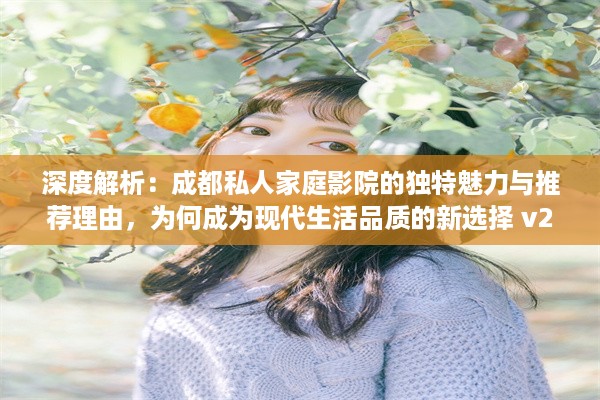 深度解析：成都私人家庭影院的独特魅力与推荐理由，为何成为现代生活品质的新选择 v2.4.9下载