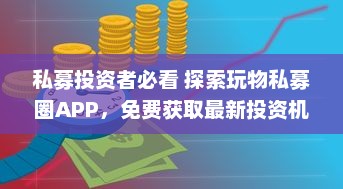 私募投资者必看 探索玩物私募圈APP，免费获取最新投资机会和市场动态。