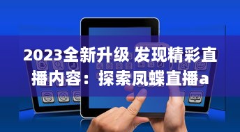 2023全新升级 发现精彩直播内容：探索凤蝶直播app官方版，畅享无限互动乐趣 v0.5.2下载