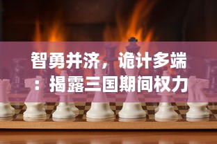 智勇并济，诡计多端：揭露三国期间权力斗争的残酷真相，权谋三国