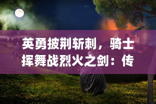 英勇披荆斩刺，骑士挥舞战烈火之剑：传世英雄的光荣之路与无尽挑战