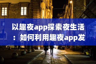 以趣夜app探索夜生活：如何利用趣夜app发现城市独特夜晚活动及其影响分析 v3.7.1下载