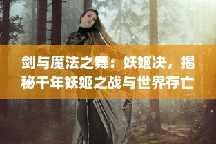 剑与魔法之舞：妖姬决，揭秘千年妖姬之战与世界存亡的命运抉择