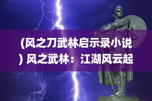 (风之刀武林启示录小说) 风之武林：江湖风云起，刀剑成诗，英雄辈出的武术争霸传奇