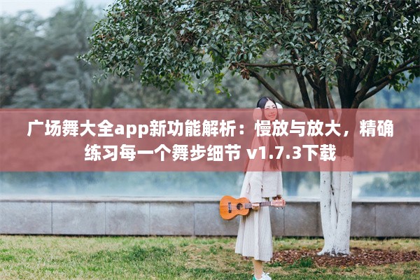 广场舞大全app新功能解析：慢放与放大，精确练习每一个舞步细节 v1.7.3下载