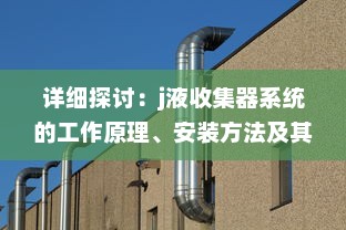 详细探讨：j液收集器系统的工作原理、安装方法及其在工业生产中的重要作用 v1.5.6下载