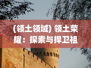 (领土领域) 领土荣耀：探索与捍卫祖国疆土的历史篇章与时代使命