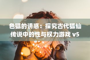 色狐的诱惑：探究古代狐仙传说中的性与权力游戏 v5.1.5下载