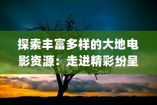 探索丰富多样的大地电影资源：走进精彩纷呈的第二页，发现更多未知的影视瑰宝