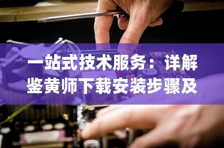 一站式技术服务：详解鉴黄师下载安装步骤及如何高效使用指南 v4.6.2下载