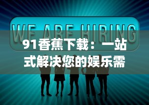 91香蕉下载：一站式解决您的娱乐需求，让您享受无限畅快的高清视频体验 v8.0.5下载